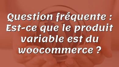 Question fréquente : Est-ce que le produit variable est du woocommerce ?